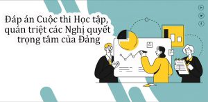 Đáp án Cuộc thi Học tập, quán triệt các Nghị quyết trọng tâm của Đảng.